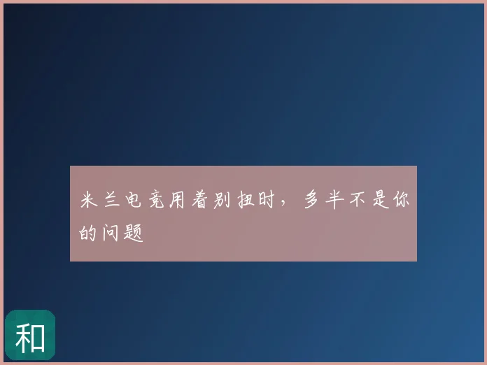 米兰电竞用着别扭时,多半不是你的问题