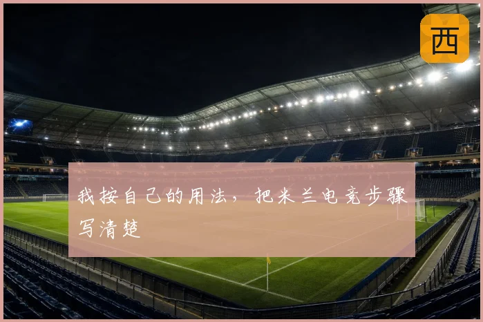 我按自己的用法,把米兰电竞步骤写清楚