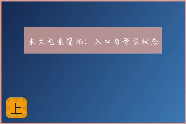 米兰电竞简讯：入口与登录状态