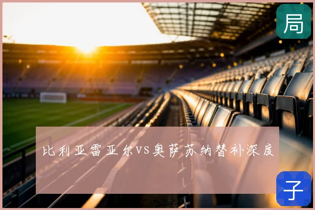 比利亚雷亚尔vs奥萨苏纳替补深度