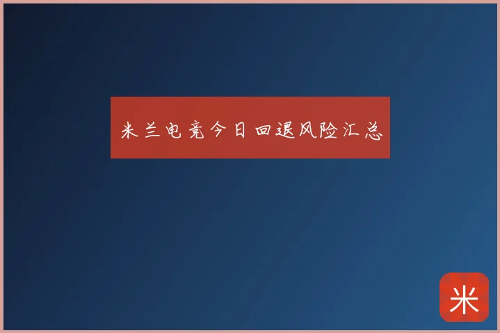 米兰电竞今日回退风险汇总